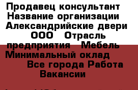 Продавец-консультант › Название организации ­ Александрийские двери, ООО › Отрасль предприятия ­ Мебель › Минимальный оклад ­ 50 000 - Все города Работа » Вакансии   